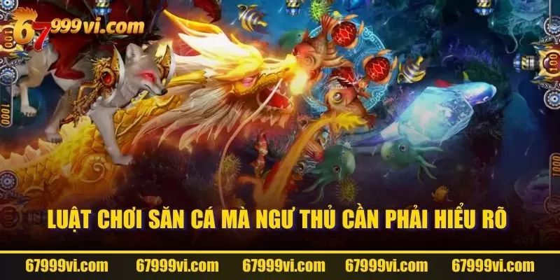 Luật chơi săn cá mà ngư thủ cần phải hiểu rõ