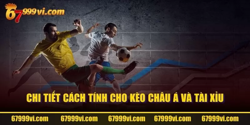 Chi tiết cách tính cho kèo Châu Á và Tài Xỉu