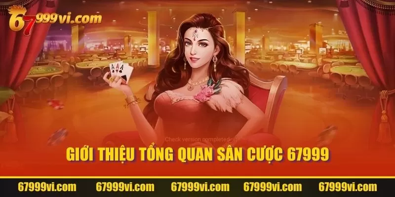 Giới thiệu tổng quan sân cược 67999