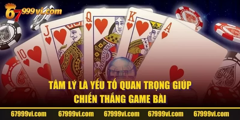 Tâm lý là yếu tố quan trọng giúp chiến thắng game bài