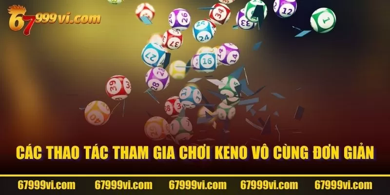 Các thao tác tham gia chơi Keno vô cùng đơn giản