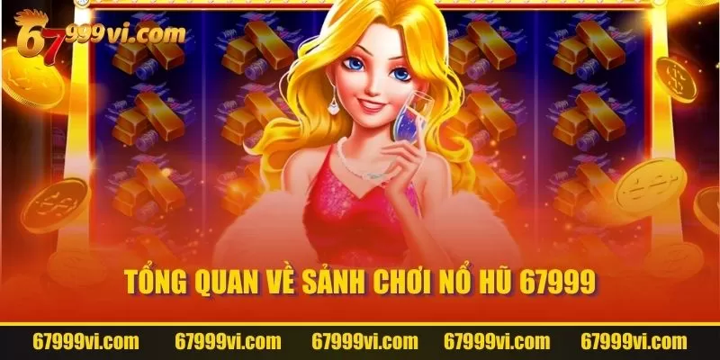 Tổng quan về sảnh chơi Nổ Hũ 67999