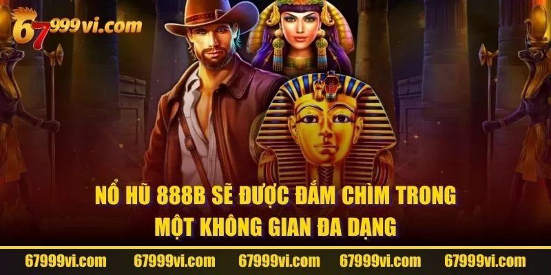 Nổ Hũ 888B sẽ được đắm chìm trong một không gian đa dạng