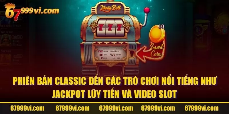 Phiên bản Classic đến các trò chơi nổi tiếng như Jackpot lũy tiến và video slot