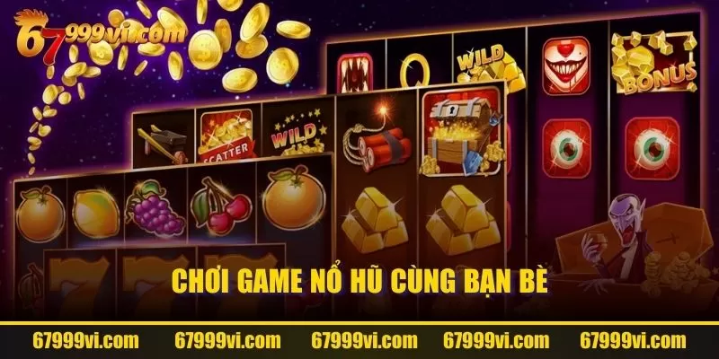 Chơi game nổ hũ cùng bạn bè