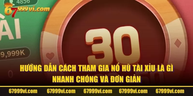 Hướng dẫn cách tham gia Nổ Hũ Tài Xỉu là gì nhanh chóng và đơn giản