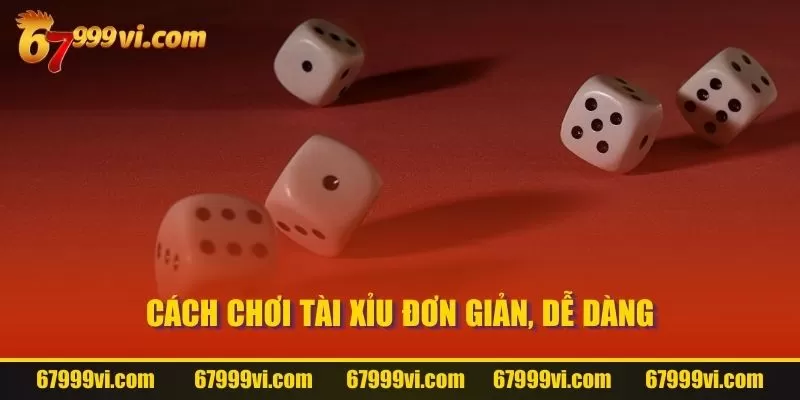 Cách chơi Tài Xỉu đơn giản, dễ dàng