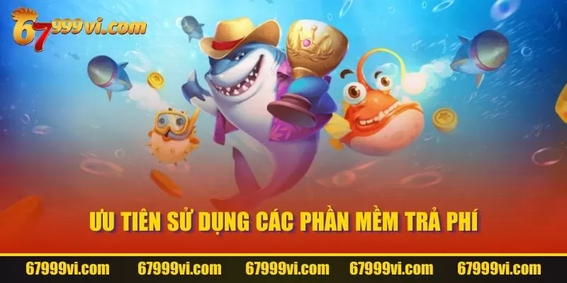 Ưu tiên sử dụng các phần mềm trả phí