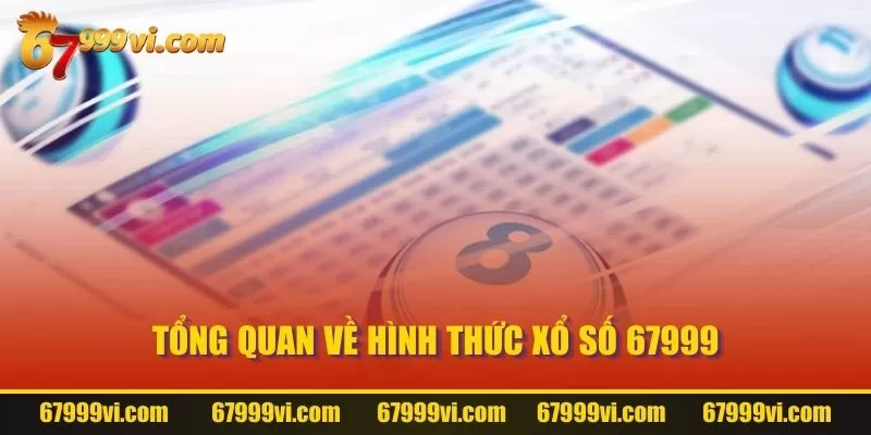 Tổng quan về hình thức Xổ Số 67999