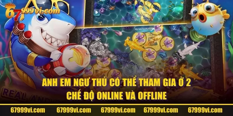 Anh em ngư thủ có thể tham gia ở 2 chế độ Online và Offline