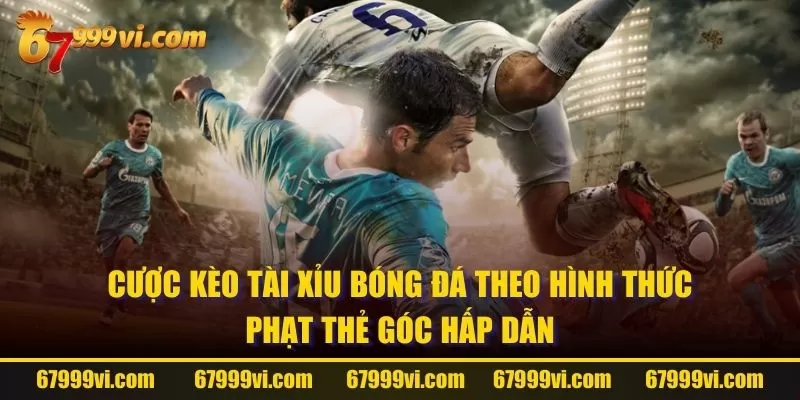 Cược kèo Tài Xỉu bóng đá theo hình thức phạt thẻ góc hấp dẫn