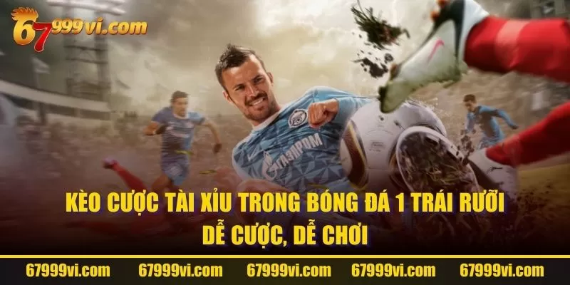 Kèo cược Tài Xỉu trong bóng đá 1 trái rưỡi dễ cược, dễ chơi