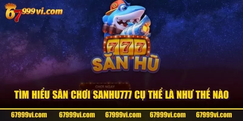 Tìm hiểu sân chơi SANHU777 cụ thể là như thế nào